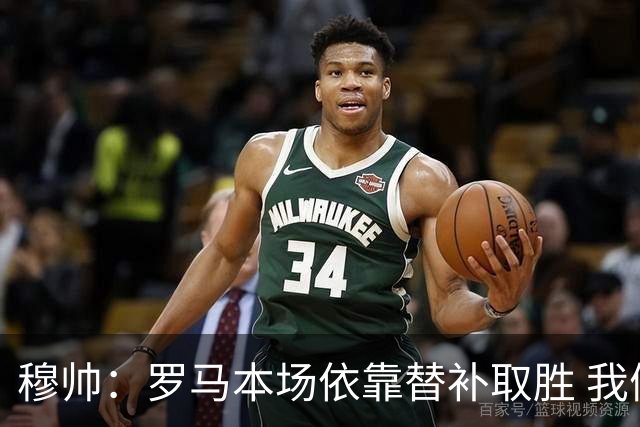 穆帅：罗马本场依靠替补取胜 我们不可能追上尤文
